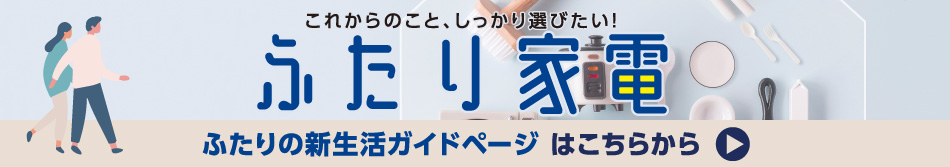 これからのことしっかり選びたい!ふたり家電