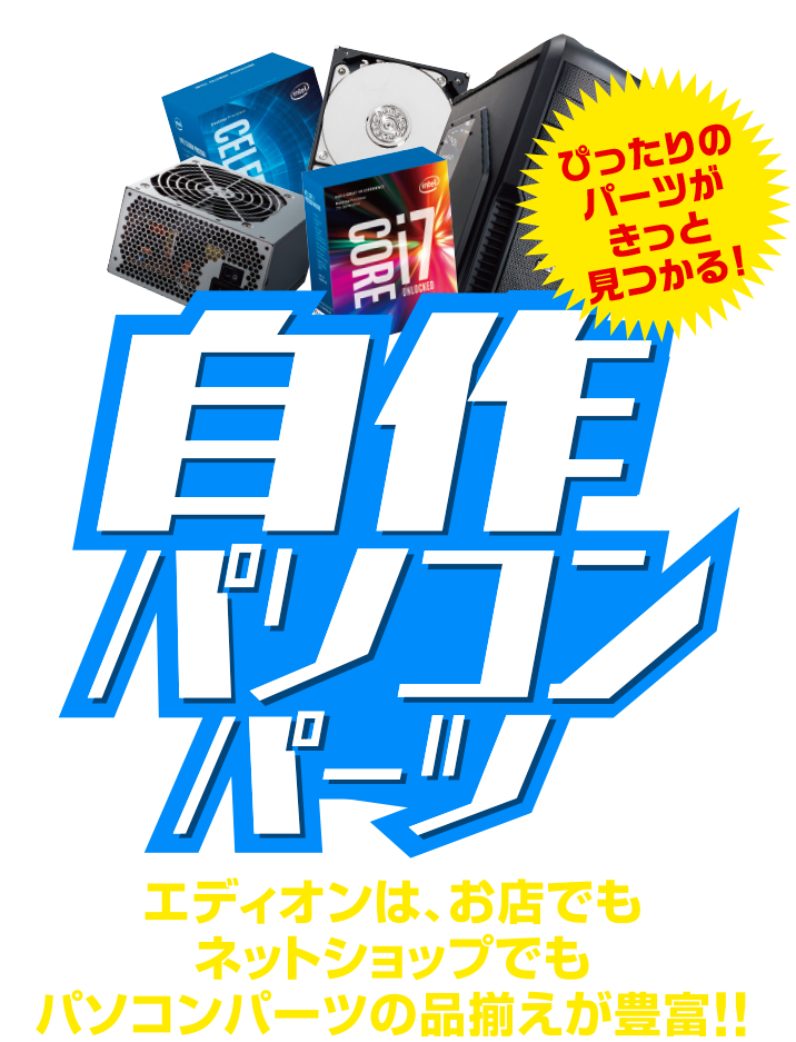 自作パソコンパーツ特集／エディオンは、お店でもネットショップでもパソコンパーツの品揃えが豊富!!