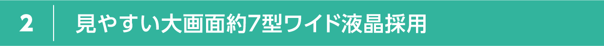 見やすい大画面約7型ワイド液晶採用